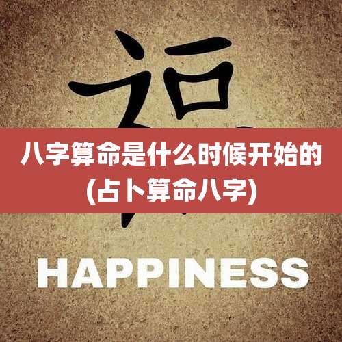 八字算命是什么时候开始的(占卜算命八字)