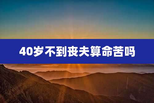40岁不到丧夫算命苦吗