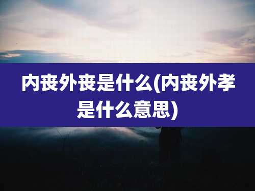 内丧外丧是什么(内丧外孝是什么意思)