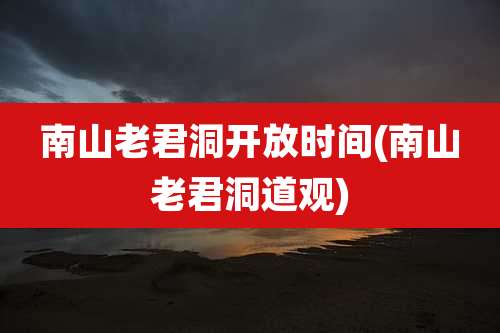 南山老君洞开放时间(南山老君洞道观)