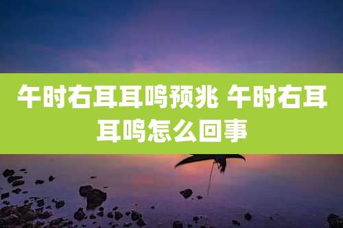 午时右耳耳鸣预兆 午时右耳耳鸣怎么回事