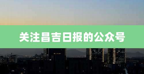 关注昌吉日报的公众号