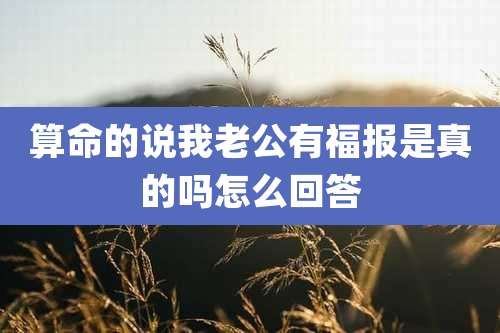 算命的说我老公有福报是真的吗怎么回答