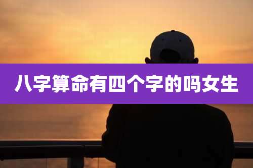 八字算命有四个字的吗女生