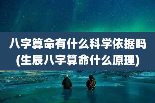 八字算命有什么科学依据吗(生辰八字算命什么原理)