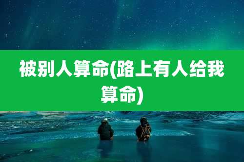 被别人算命(路上有人给我算命)
