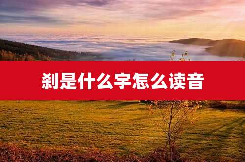 刹是什么字怎么读音