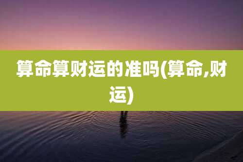 算命算财运的准吗(算命,财运)