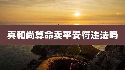 真和尚算命卖平安符违法吗