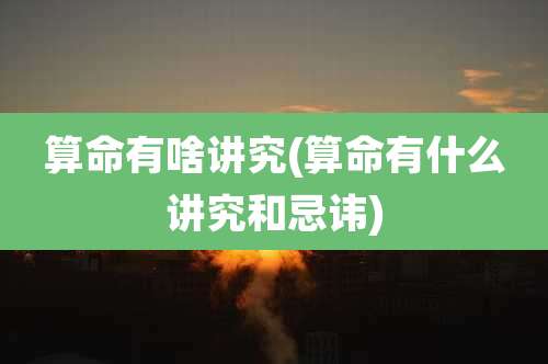 算命有啥讲究(算命有什么讲究和忌讳)