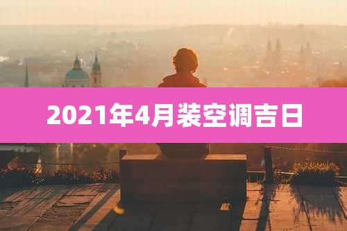 2021年4月装空调吉日