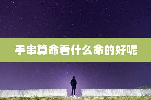 手串算命看什么命的好呢