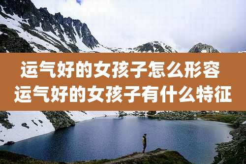 运气好的女孩子怎么形容 运气好的女孩子有什么特征