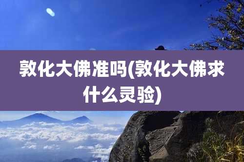 敦化大佛准吗(敦化大佛求什么灵验)