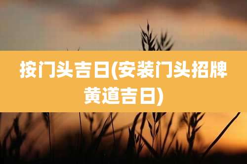 按门头吉日(安装门头招牌黄道吉日)