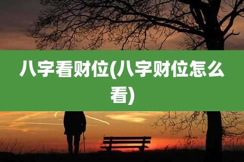 八字看财位(八字财位怎么看)
