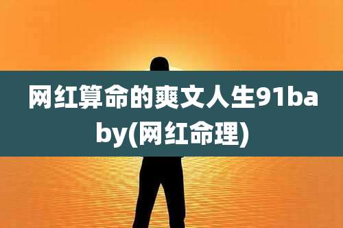 网红算命的爽文人生91baby(网红命理)
