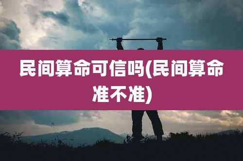民间算命可信吗(民间算命准不准)