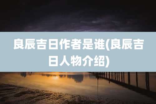 良辰吉日作者是谁(良辰吉日人物介绍)