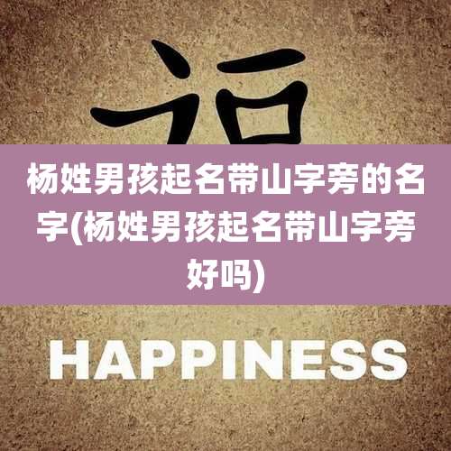 杨姓男孩起名带山字旁的名字(杨姓男孩起名带山字旁好吗)