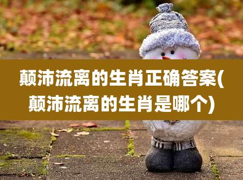 颠沛流离的生肖正确答案(颠沛流离的生肖是哪个)