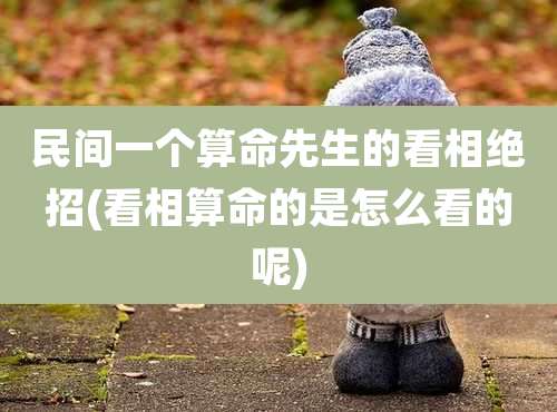 民间一个算命先生的看相绝招(看相算命的是怎么看的呢)
