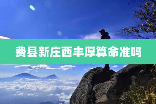 费县新庄西丰厚算命准吗