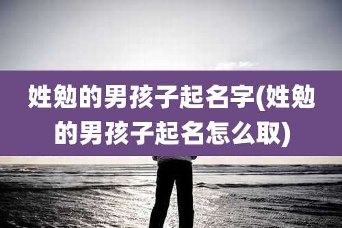 姓勉的男孩子起名字(姓勉的男孩子起名怎么取)