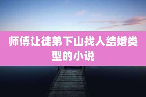 师傅让徒弟下山找人结婚类型的小说