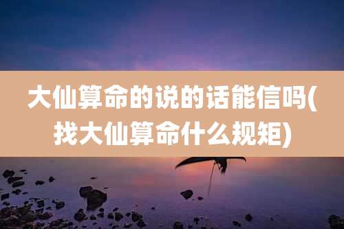 大仙算命的说的话能信吗(找大仙算命什么规矩)