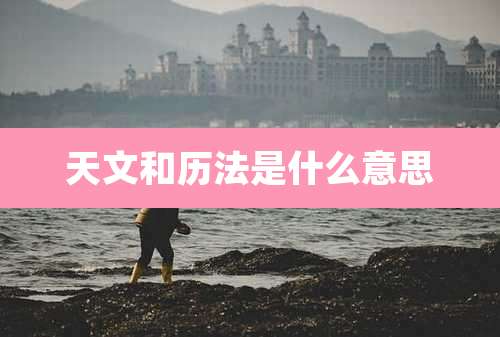 天文和历法是什么意思