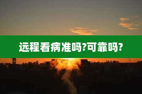 远程看病准吗?可靠吗?