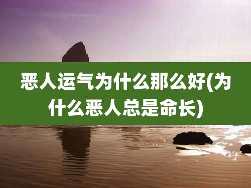 恶人运气为什么那么好(为什么恶人总是命长)