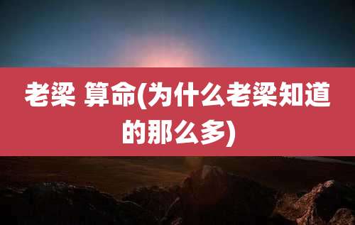 老梁 算命(为什么老梁知道的那么多)