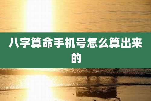 八字算命手机号怎么算出来的