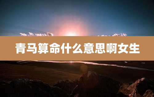 青马算命什么意思啊女生