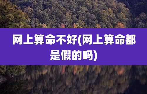 网上算命不好(网上算命都是假的吗)