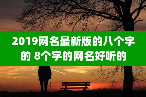 2019网名最新版的八个字的 8个字的网名好听的