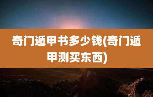 奇门遁甲书多少钱(奇门遁甲测买东西)