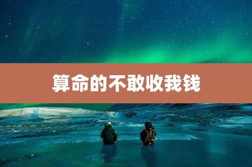 算命的不敢收我钱