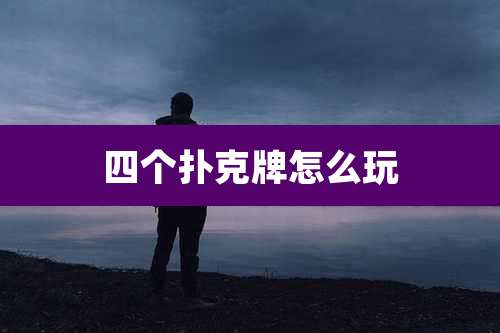 四个扑克牌怎么玩