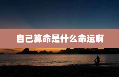 自己算命是什么命运啊