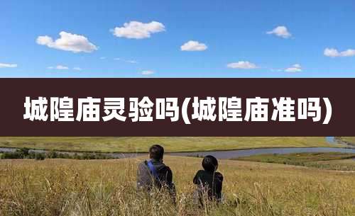 城隍庙灵验吗(城隍庙准吗)