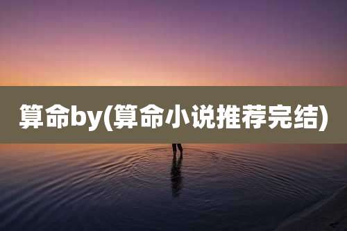 算命by(算命小说推荐完结)