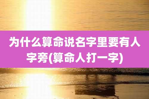 为什么算命说名字里要有人字旁(算命人打一字)