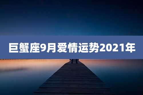 巨蟹座9月爱情运势2021年
