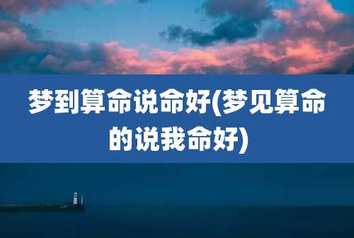 梦到算命说命好(梦见算命的说我命好)