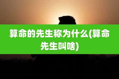 算命的先生称为什么(算命先生叫啥)