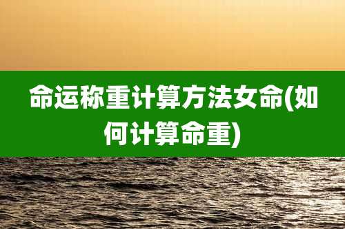 命运称重计算方法女命(如何计算命重)