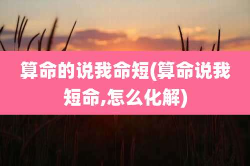 算命的说我命短(算命说我短命,怎么化解)